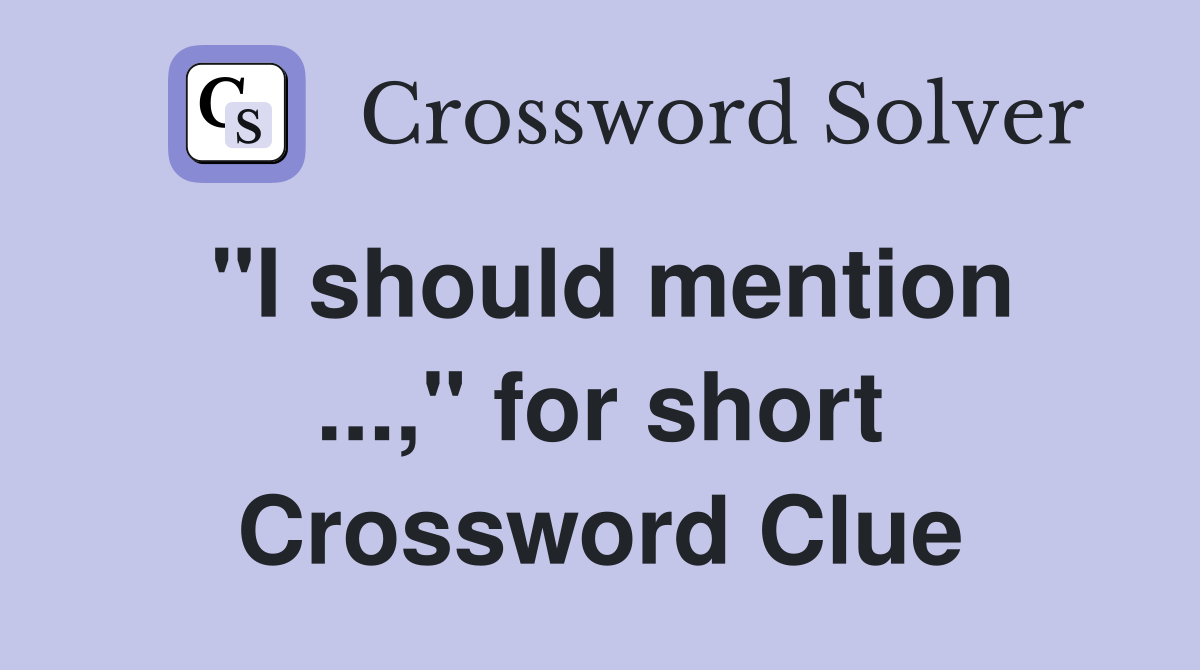 "I should mention ...," for short Crossword Clue
