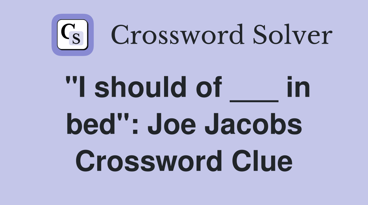 "I should of ___ in bed": Joe Jacobs Crossword Clue