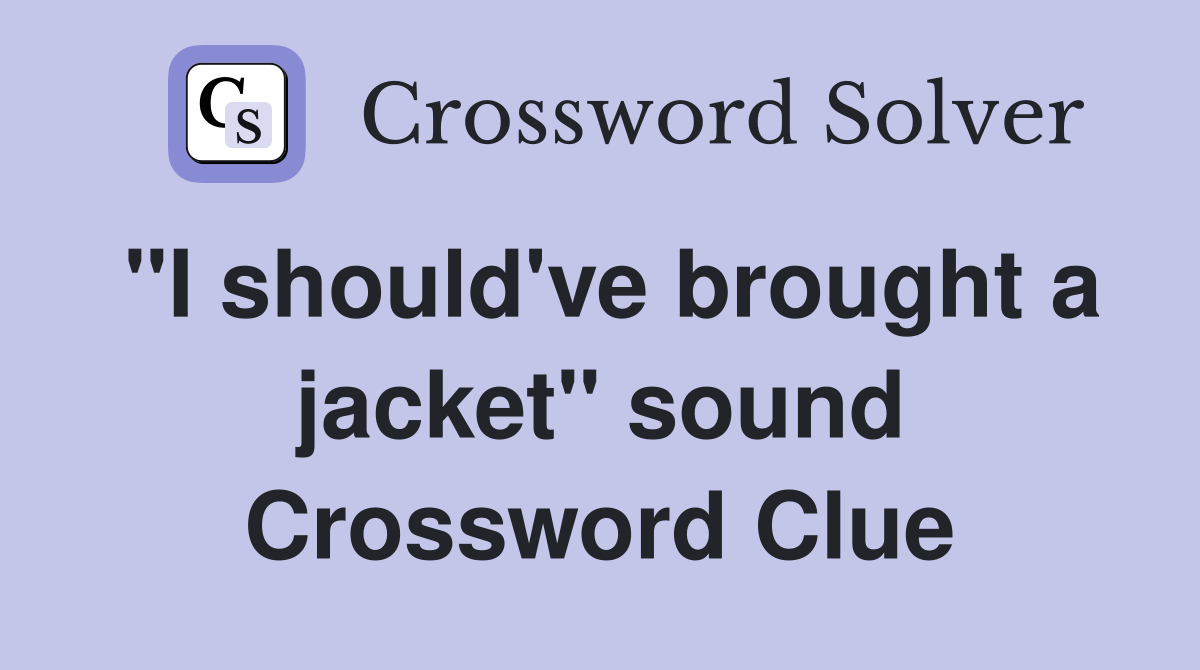 "I should've brought a jacket" sound Crossword Clue
