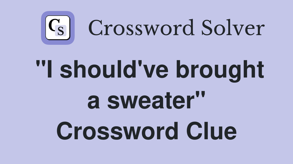 "I should've brought a sweater" Crossword Clue