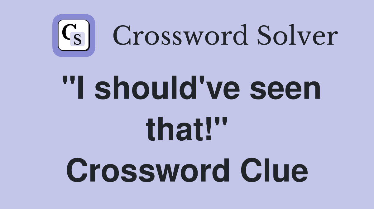 "I should've seen that!" Crossword Clue