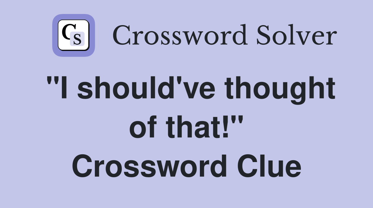 "I should've thought of that!" Crossword Clue
