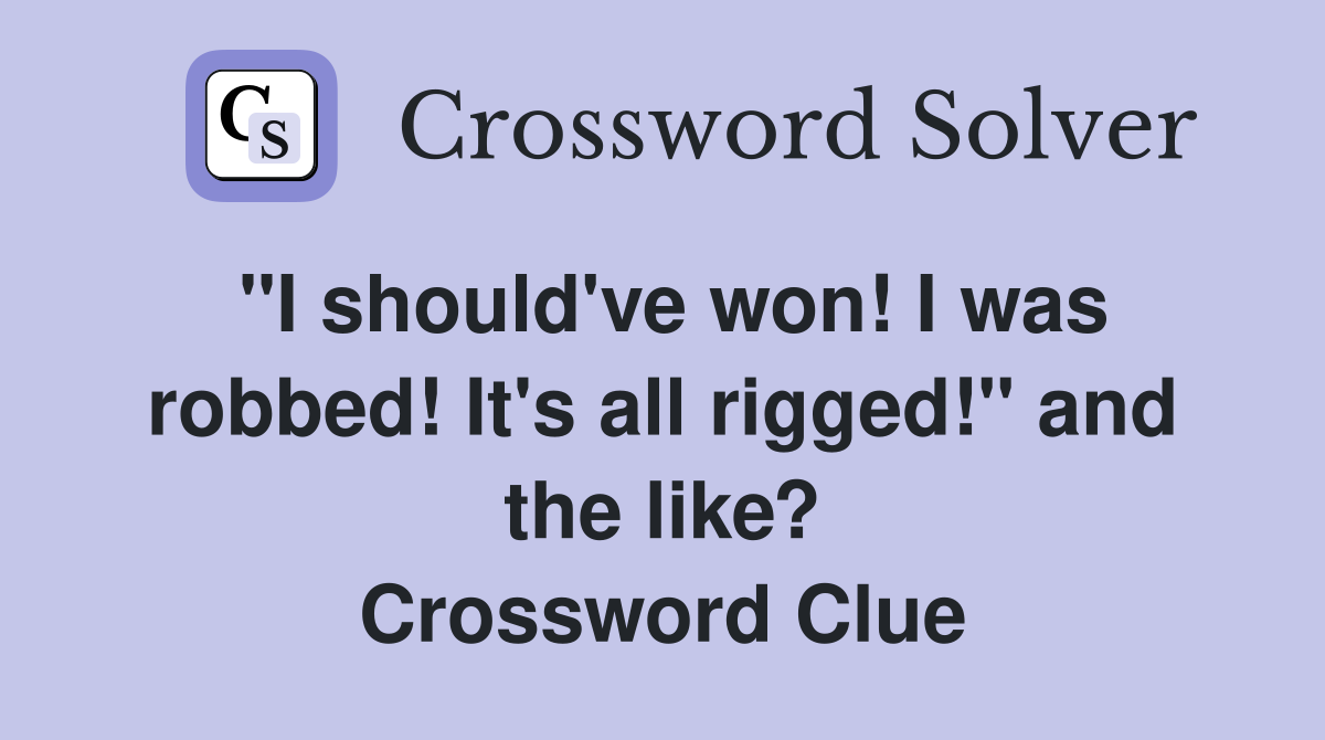 "I should've won! I was robbed! It's all rigged!" and the like? Crossword Clue