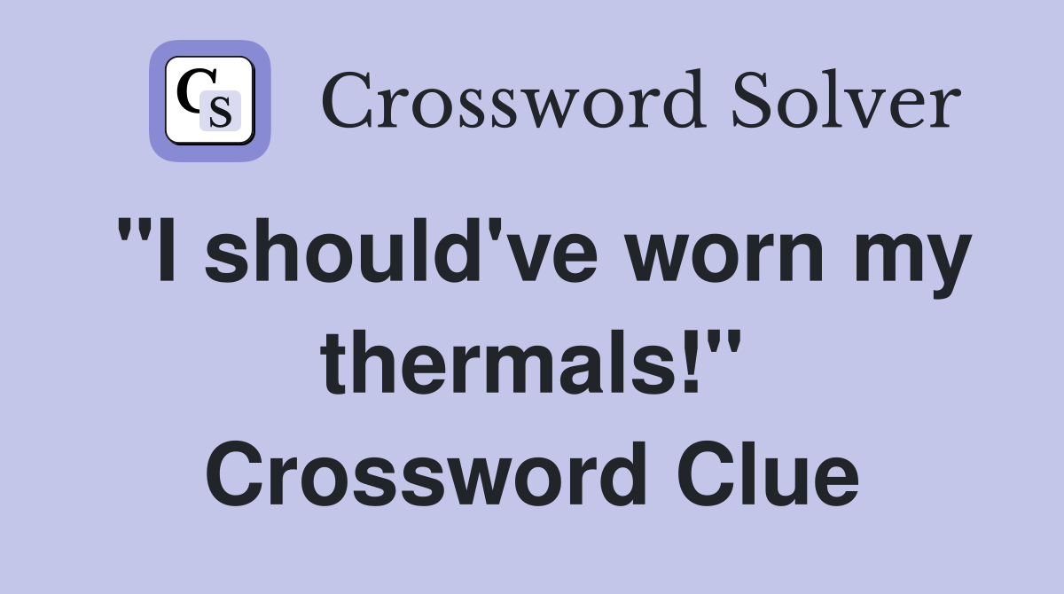 "I should've worn my thermals!" Crossword Clue