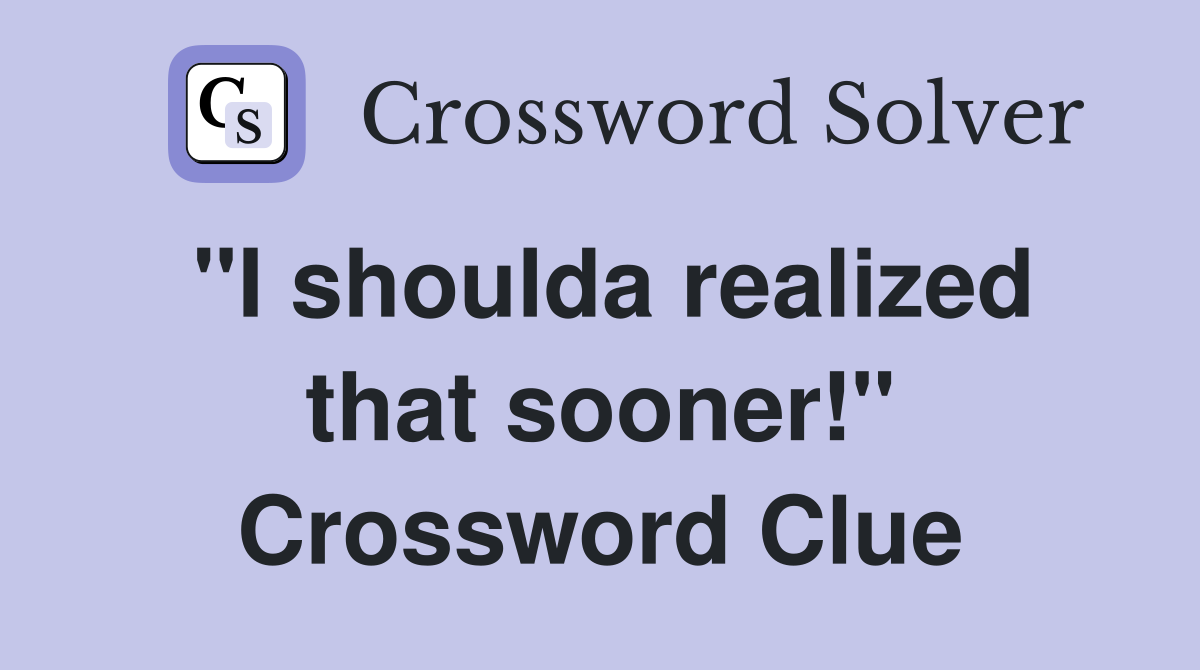 "I shoulda realized that sooner!" Crossword Clue