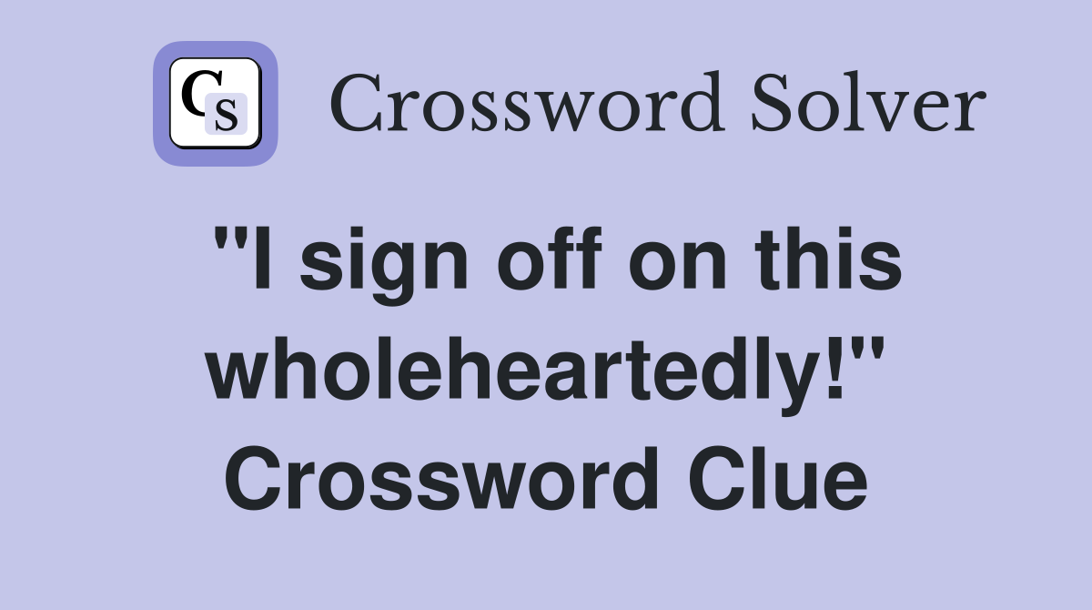 "I sign off on this wholeheartedly!" Crossword Clue