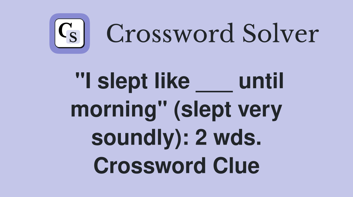 "I slept like ___ until morning" (slept very soundly): 2 wds. Crossword Clue