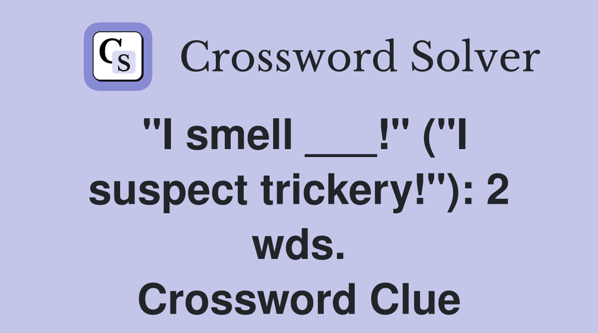 "I smell ___!" ("I suspect trickery!"): 2 wds. Crossword Clue