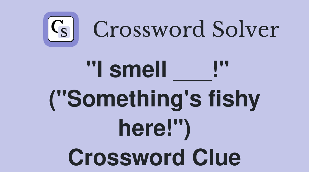 "I smell ___!" ("Something's fishy here!") Crossword Clue