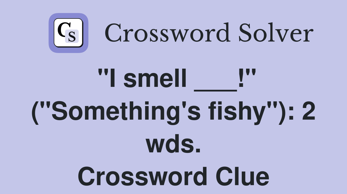 "I smell ___!" ("Something's fishy"): 2 wds. Crossword Clue
