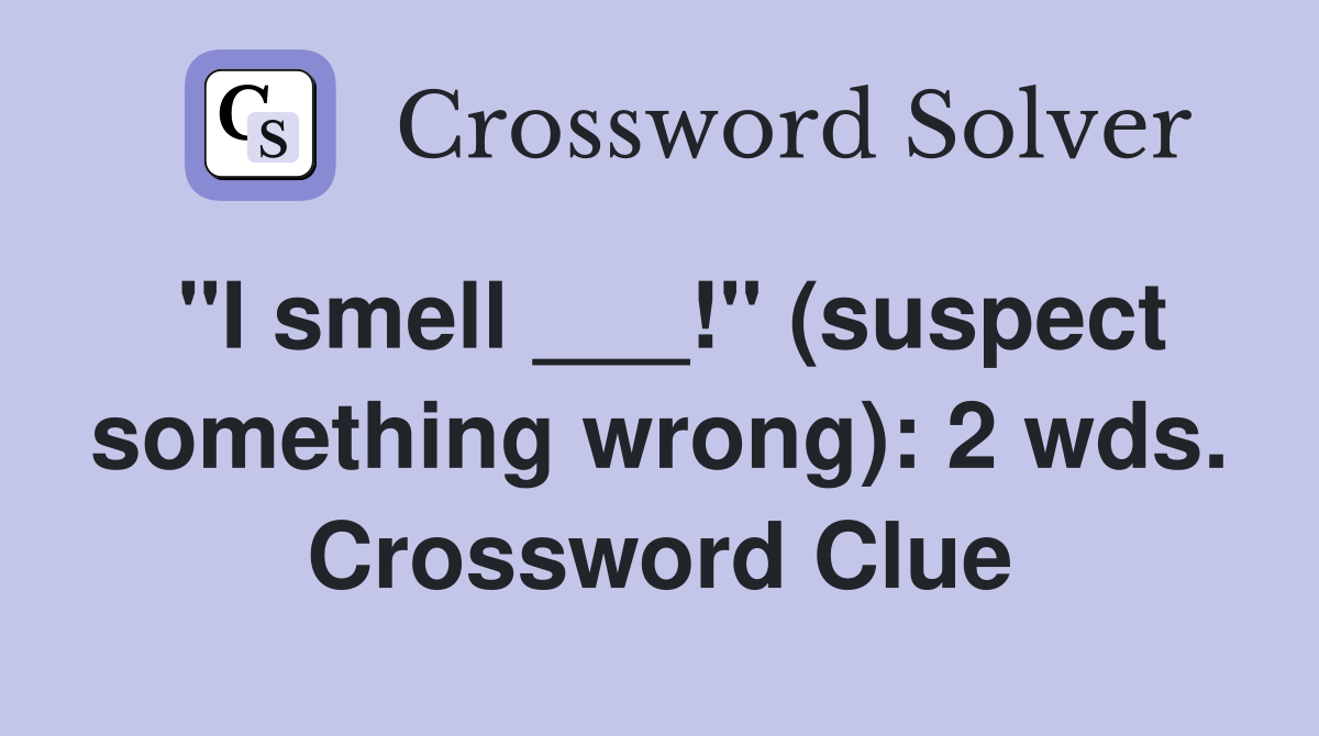 "I smell ___!" (suspect something wrong): 2 wds. Crossword Clue