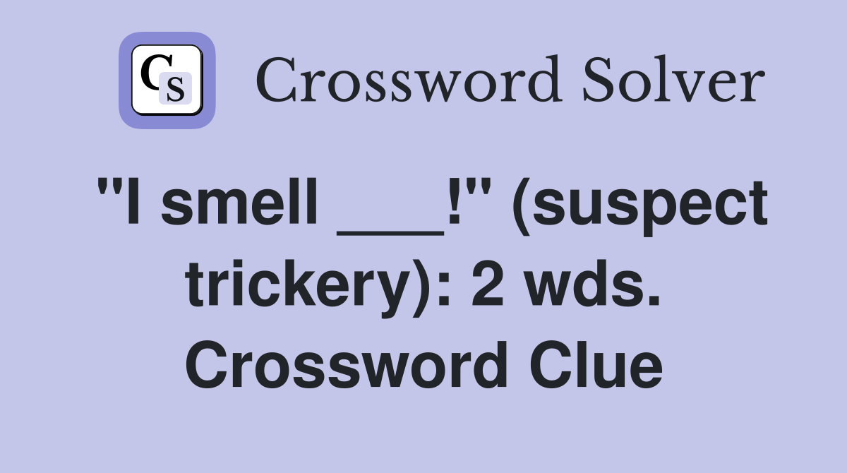 "I smell ___!" (suspect trickery): 2 wds. Crossword Clue