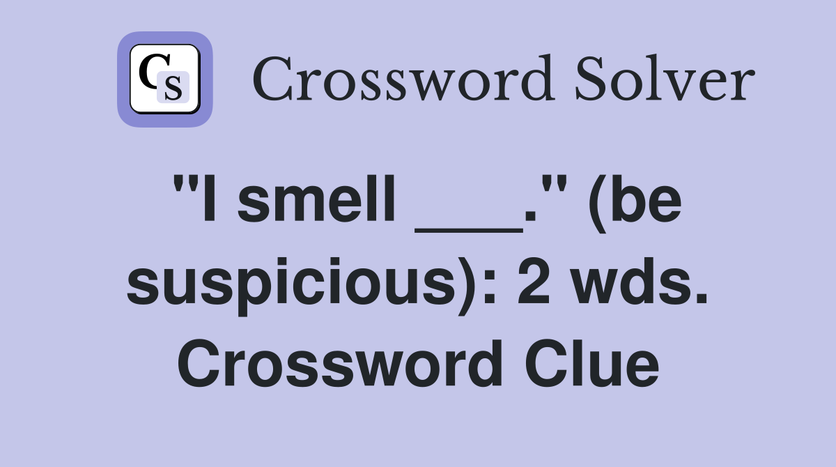 "I smell ___." (be suspicious): 2 wds. Crossword Clue