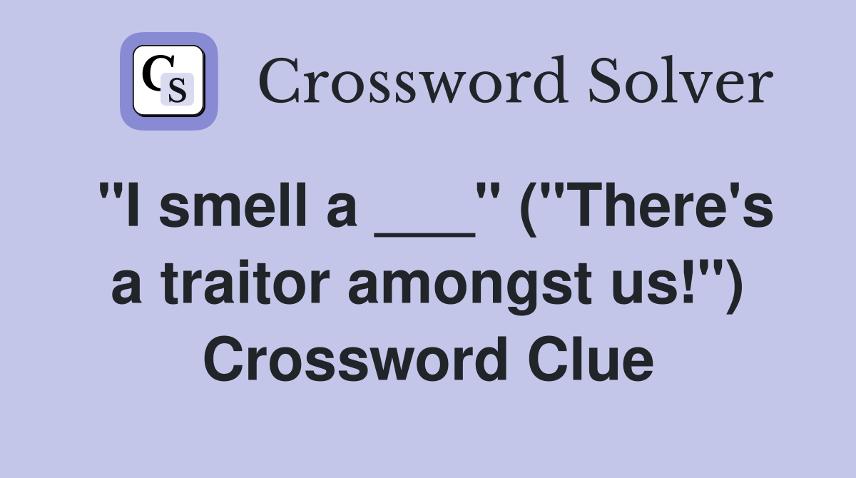 "I smell a ___" ("There's a traitor amongst us!") Crossword Clue