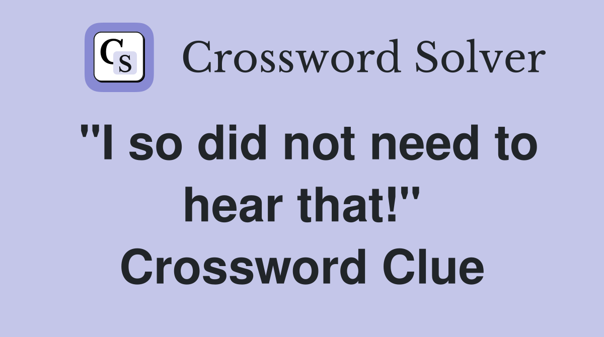 "I so did not need to hear that!" Crossword Clue