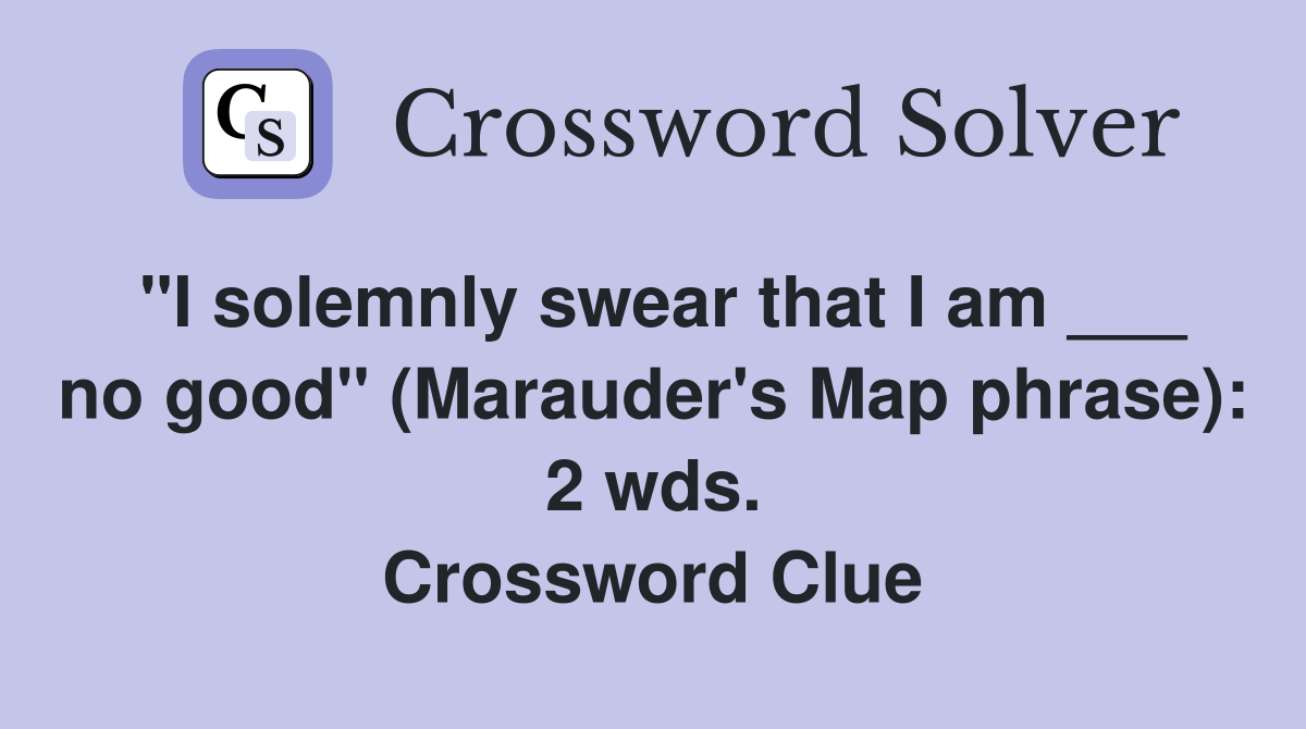 "I solemnly swear that I am ___ no good" (Marauder's Map phrase): 2 wds. Crossword Clue