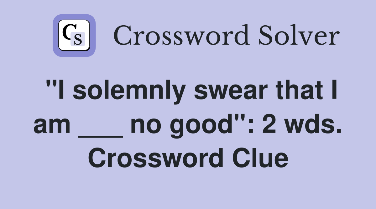 "I solemnly swear that I am ___ no good": 2 wds. Crossword Clue