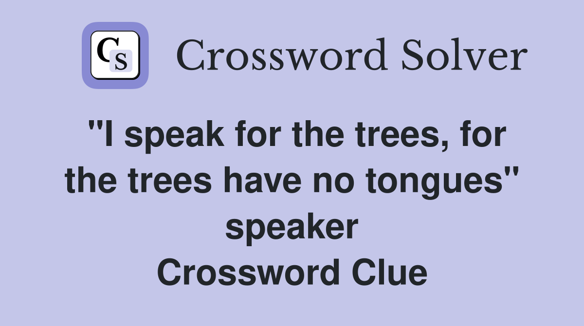 "I speak for the trees, for the trees have no tongues" speaker Crossword Clue