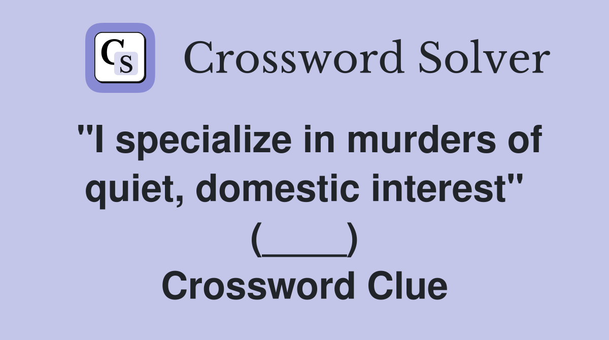 "I specialize in murders of quiet, domestic interest" (____) Crossword Clue