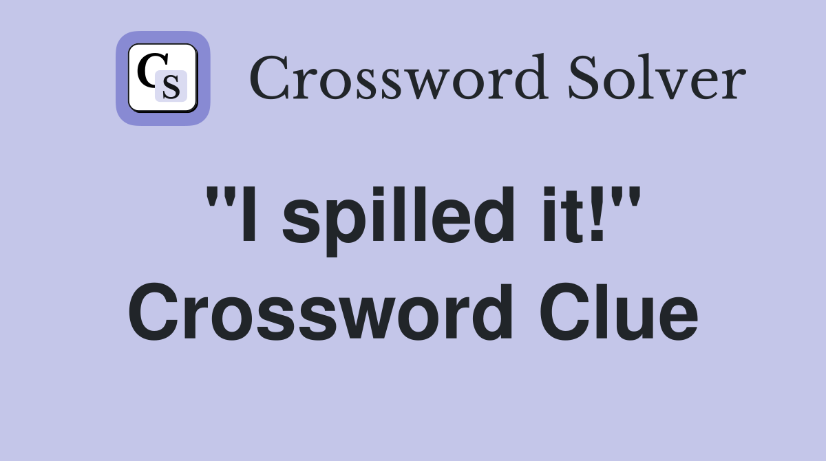 "I spilled it!" Crossword Clue