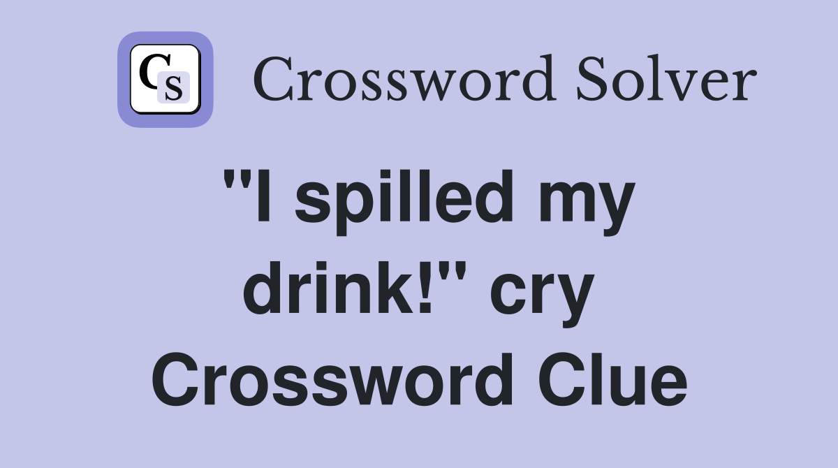 "I spilled my drink!" cry Crossword Clue