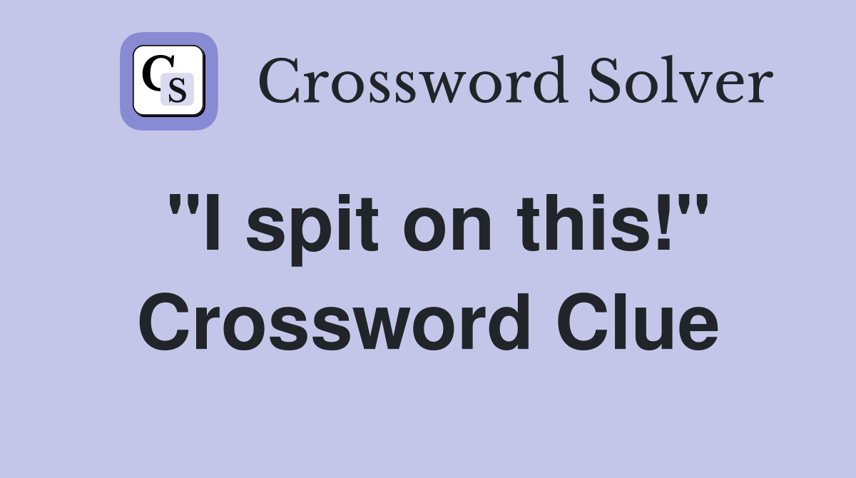 "I spit on this!" Crossword Clue