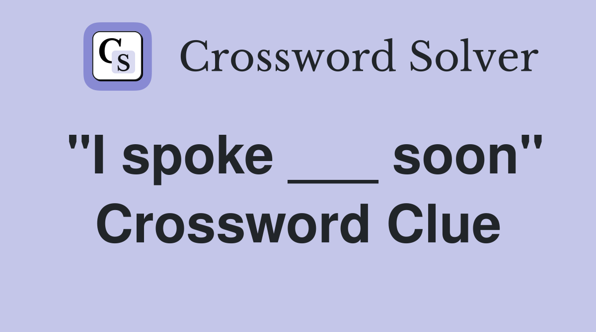 "I spoke ___ soon" Crossword Clue