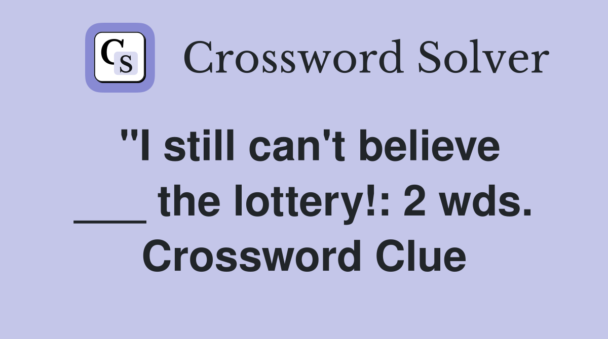"I still can't believe ___ the lottery!: 2 wds. Crossword Clue