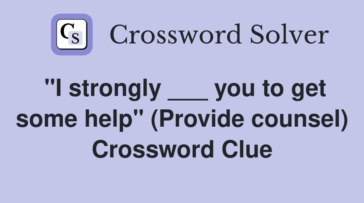 "I strongly ___ you to get some help" (Provide counsel) Crossword Clue