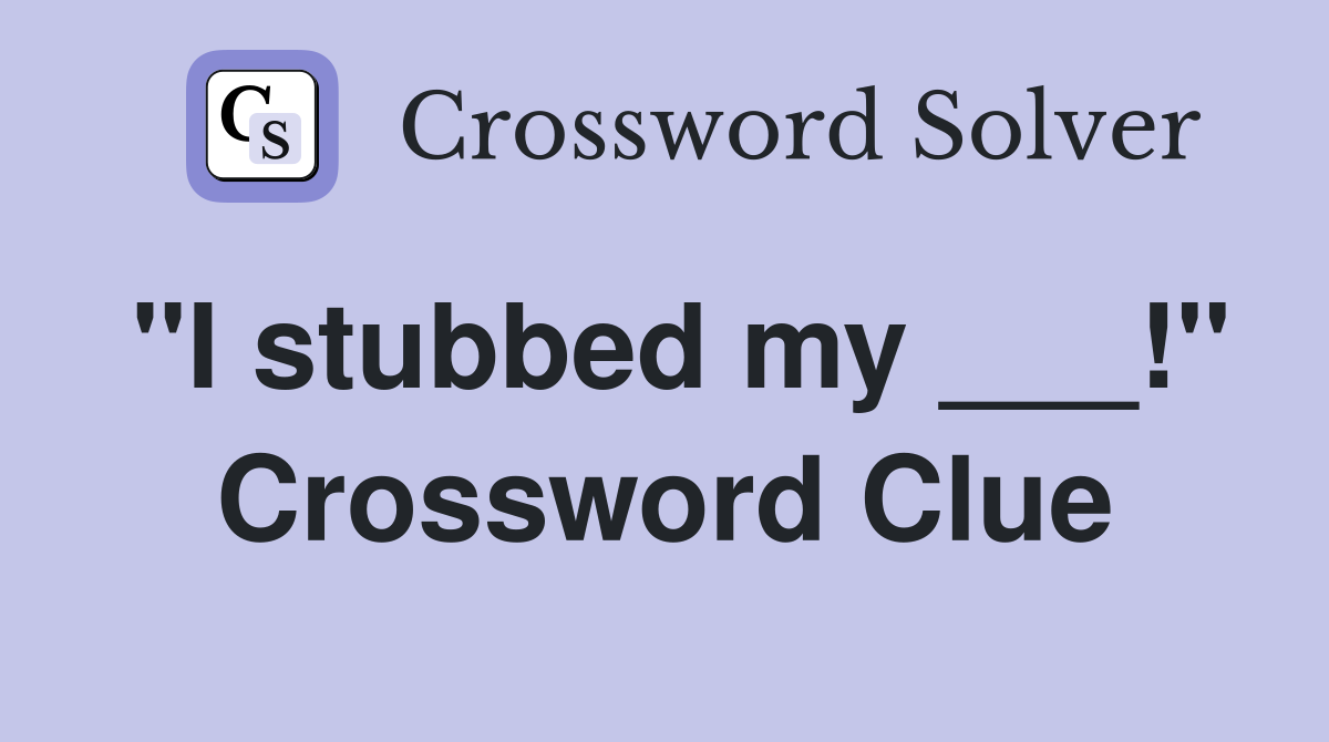 "I stubbed my ___!" Crossword Clue