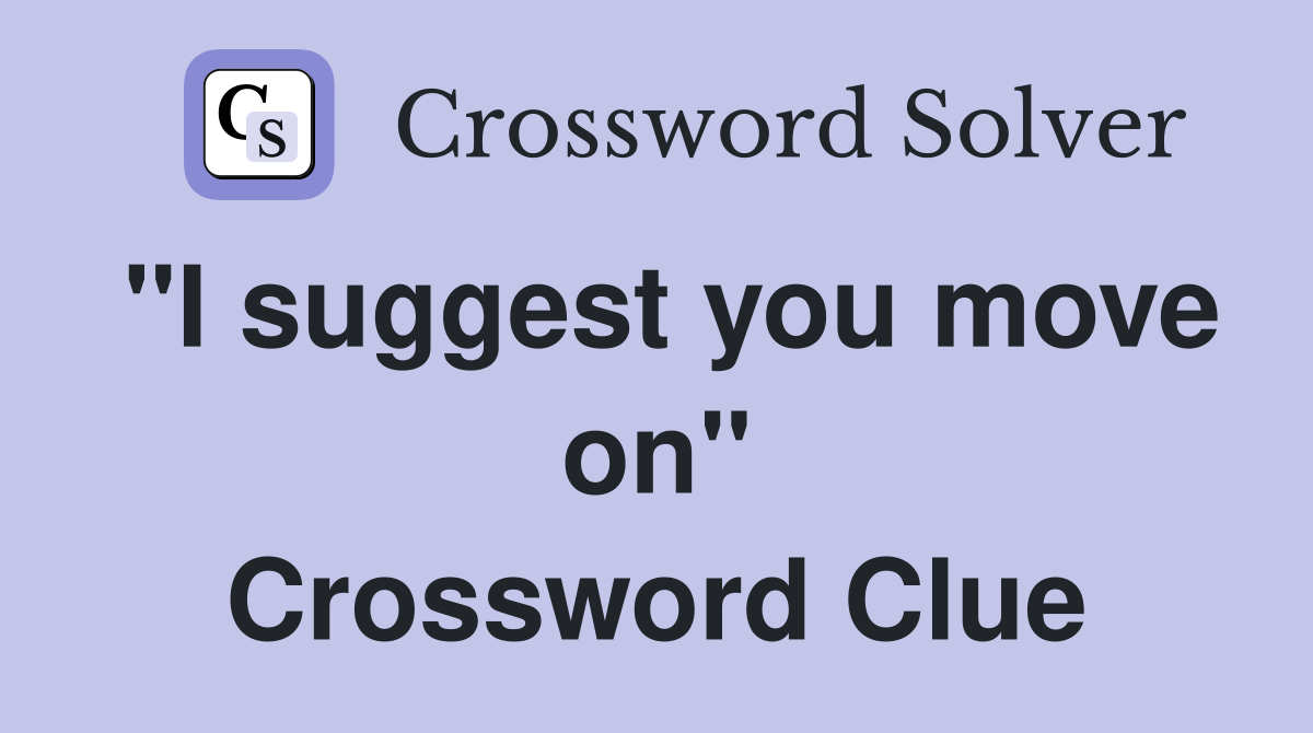 "I suggest you move on" Crossword Clue