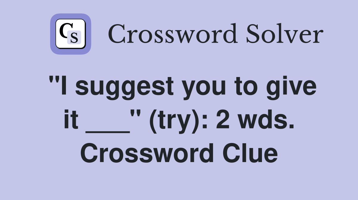 "I suggest you to give it ___" (try): 2 wds. Crossword Clue