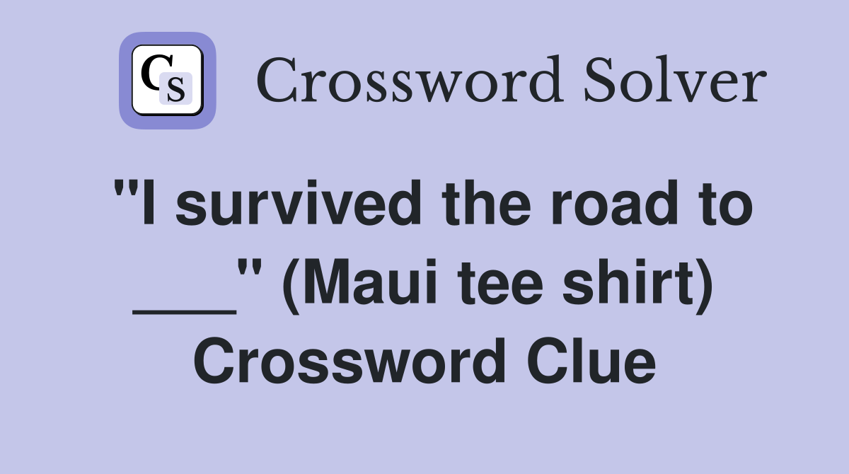 "I survived the road to ___" (Maui tee shirt) Crossword Clue