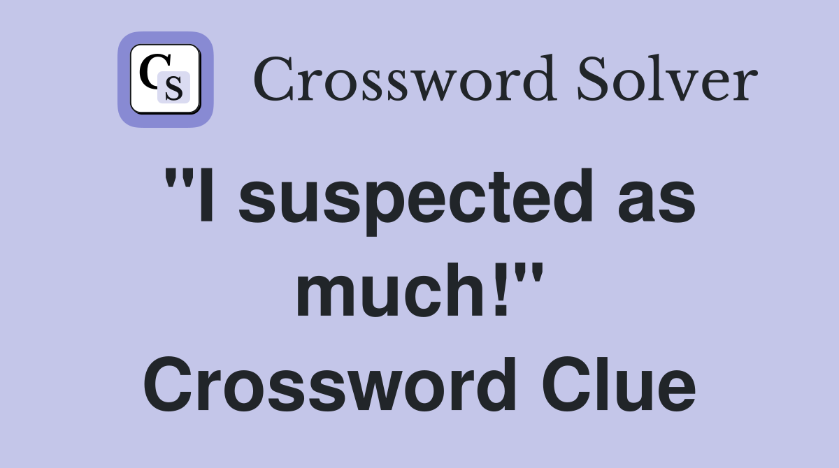 "I suspected as much!" Crossword Clue