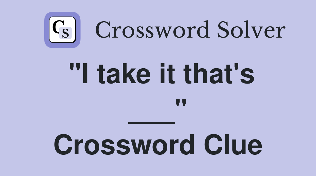 "I take it that's ___" Crossword Clue