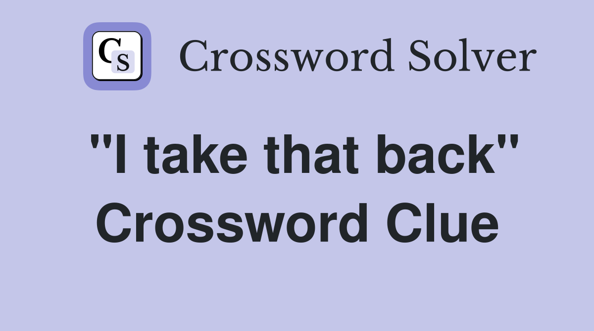 "I take that back" Crossword Clue