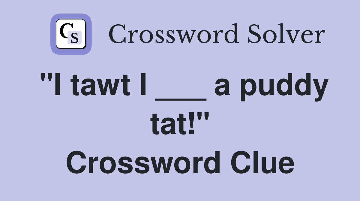 "I tawt I ___ a puddy tat!" Crossword Clue