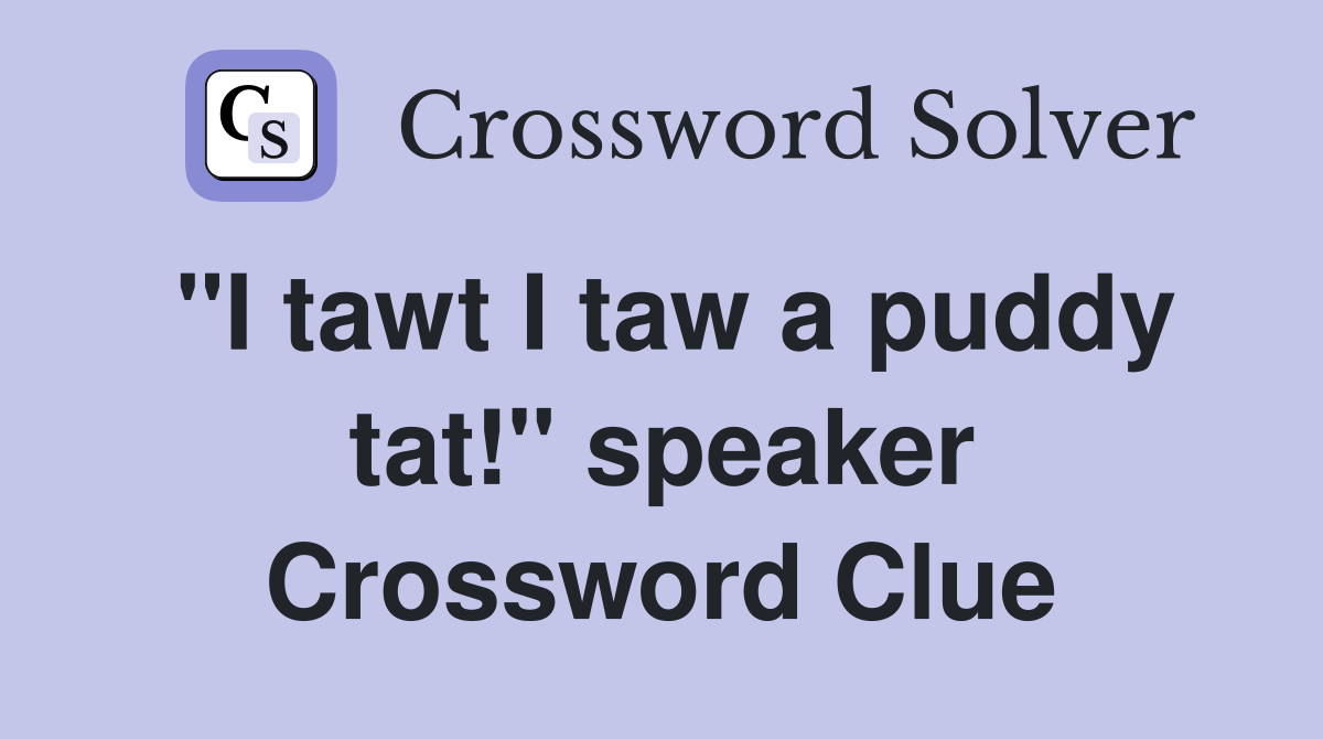 "I tawt I taw a puddy tat!" speaker Crossword Clue