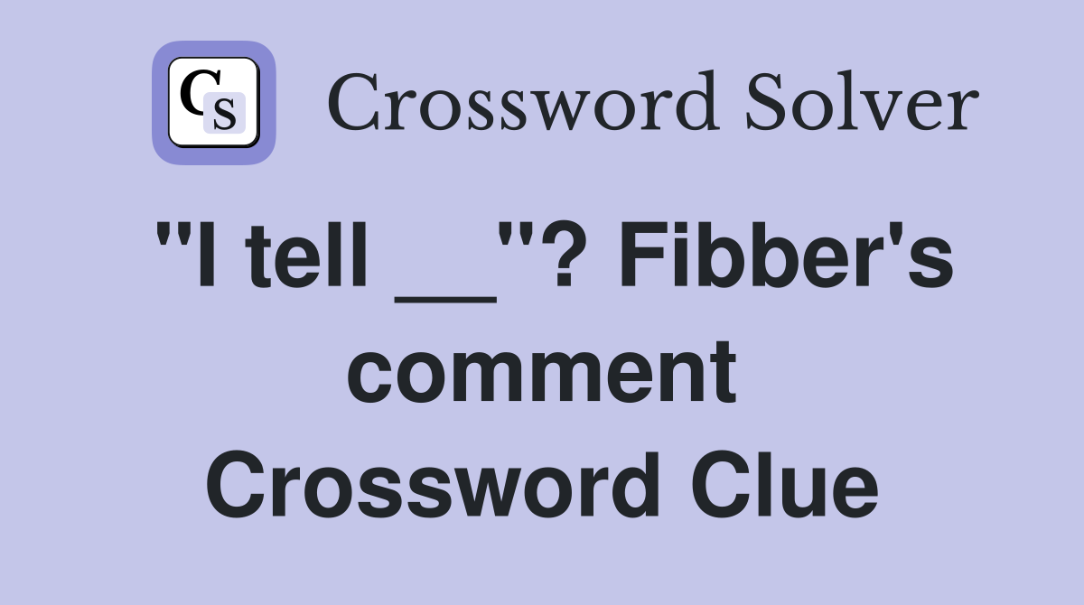 "I tell __"? Fibber's comment Crossword Clue