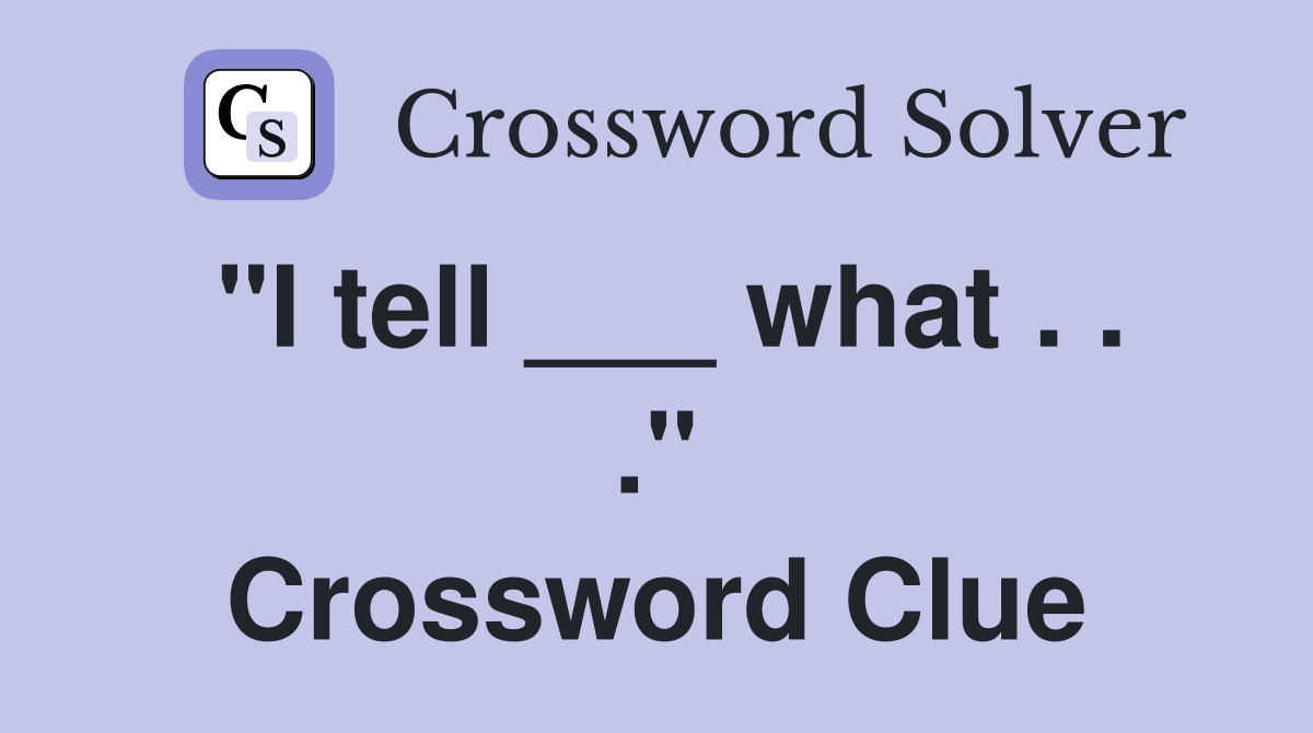"I tell ___ what . . ." Crossword Clue