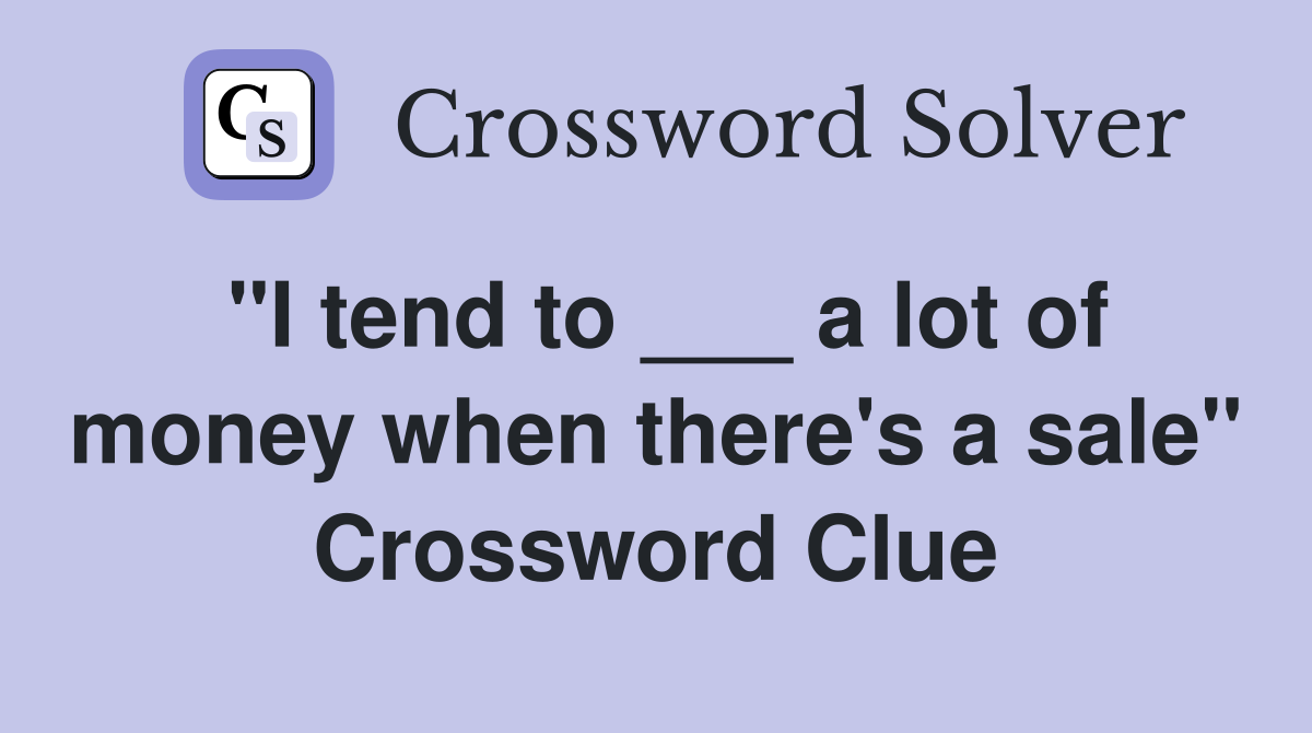 "I tend to ___ a lot of money when there's a sale" Crossword Clue