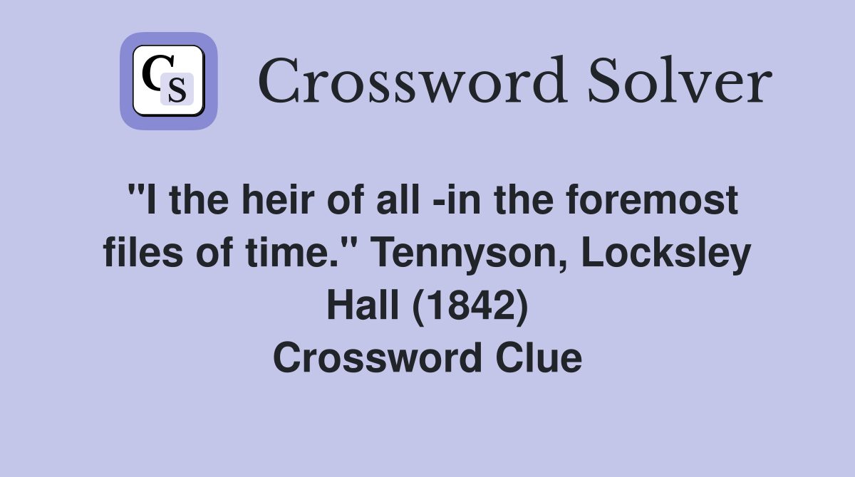 "I the heir of all -in the foremost files of time." Tennyson, Locksley Hall (1842) Crossword Clue