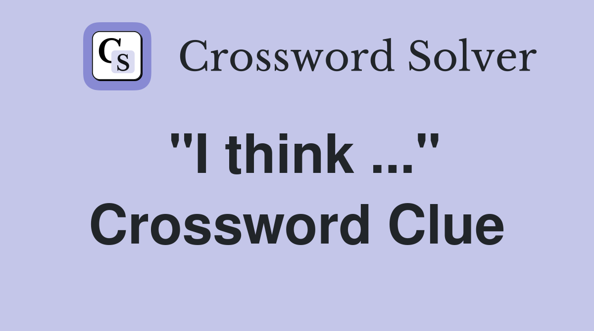 "I think ..." Crossword Clue