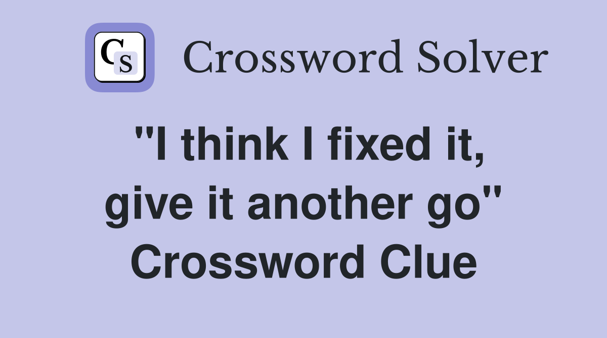 "I think I fixed it, give it another go" Crossword Clue