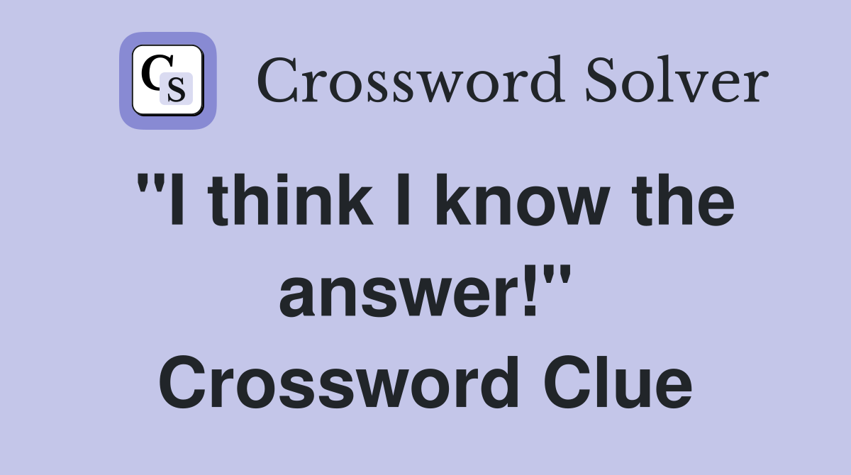 "I think I know the answer!" Crossword Clue