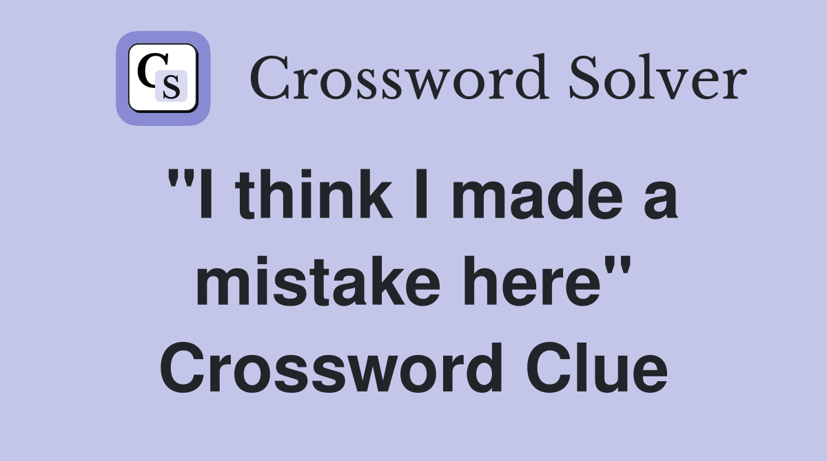 "I think I made a mistake here" Crossword Clue