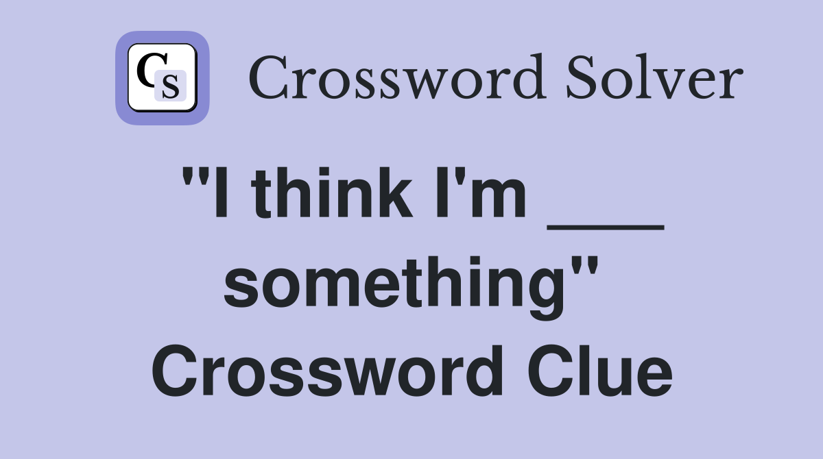 "I think I'm ___ something" Crossword Clue
