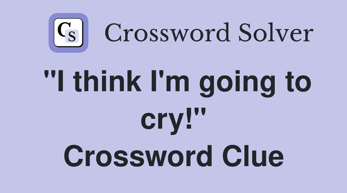 "I think I'm going to cry!" Crossword Clue