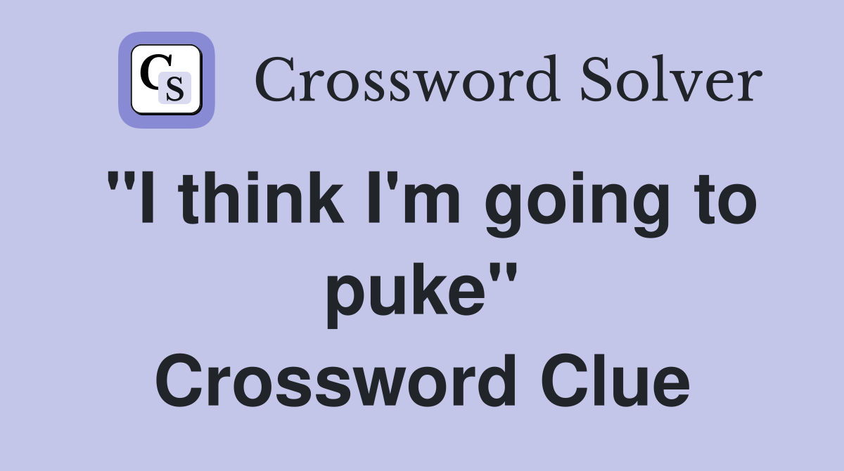 "I think I'm going to puke" Crossword Clue