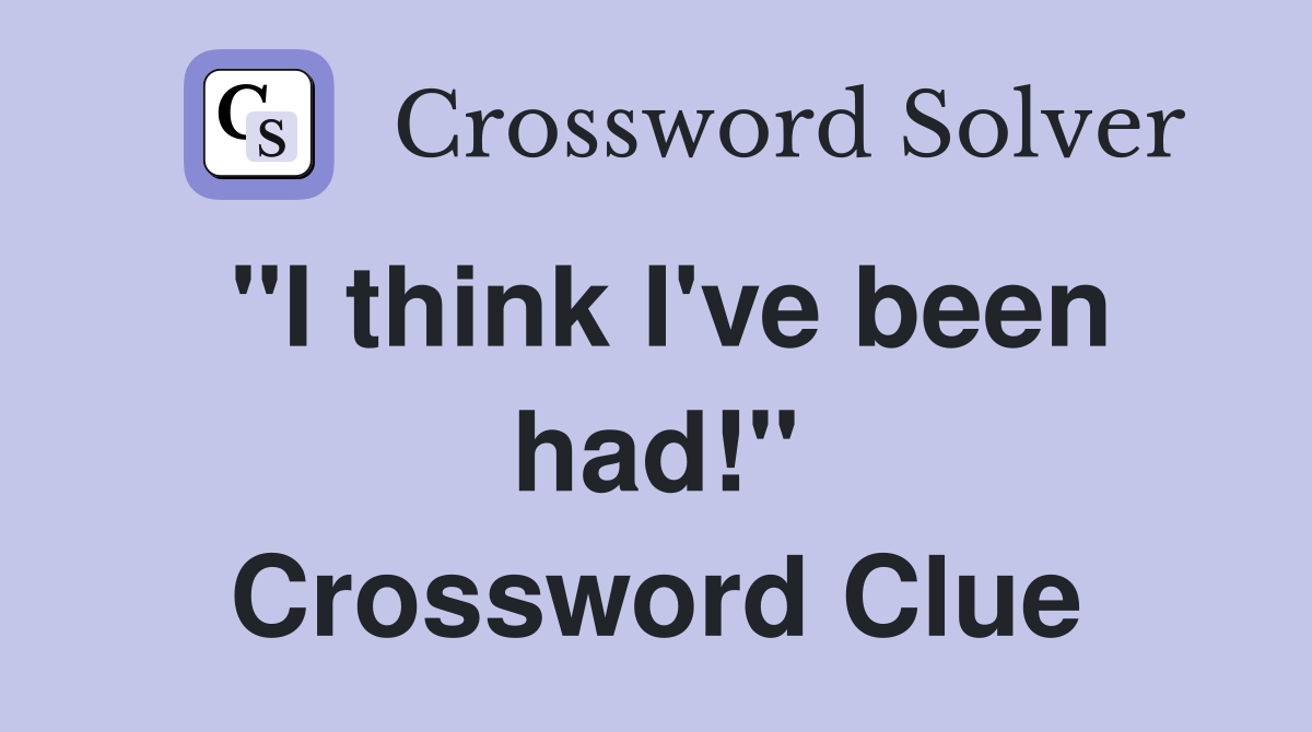 "I think I've been had!" Crossword Clue